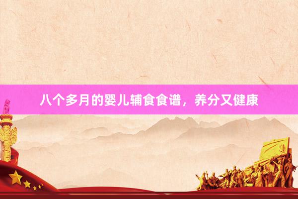八个多月的婴儿辅食食谱，养分又健康